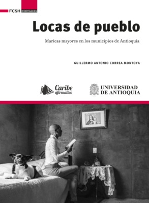 Locas de pueblo : maricas mayores en los municipios de Antioquia