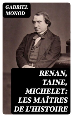 Renan, Taine, Michelet: Les maîtres de l'histoire