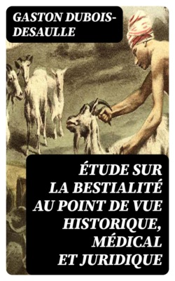 Étude sur la bestialité au point de vue historique, médical et juridique