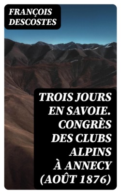 Trois jours en Savoie. Congrès des clubs alpins à Annecy (août 1876)