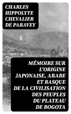 Mémoire sur l'origine Japonaise, Arabe et Basque de la civilisation des peuples du plateau de Bogota
