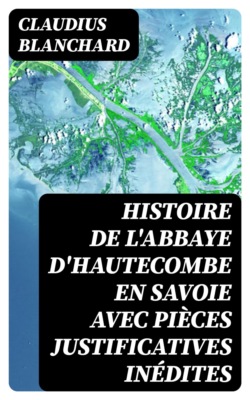 Histoire de l'abbaye d'Hautecombe en Savoie avec pièces justificatives inédites