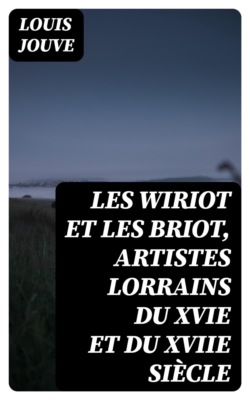 Les Wiriot et les Briot, artistes lorrains du XVIe et du XVIIe siècle