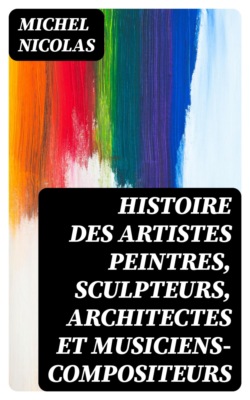 Histoire des artistes peintres, sculpteurs, architectes et musiciens-compositeurs