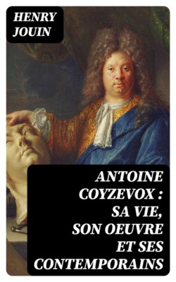 Antoine Coyzevox : sa vie, son oeuvre et ses contemporains