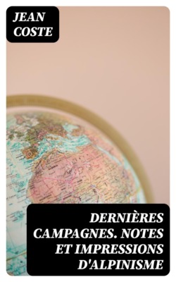 Dernières campagnes. Notes et impressions d'alpinisme