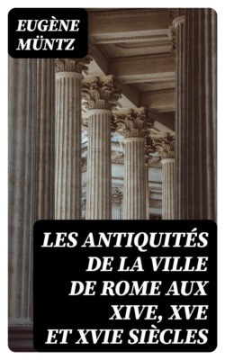 Les antiquités de la ville de Rome aux XIVe, XVe et XVIe siècles