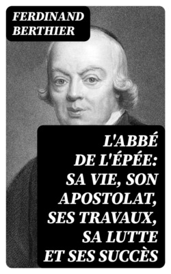 L'Abbé de l'Épée: sa vie, son apostolat, ses travaux, sa lutte et ses succès