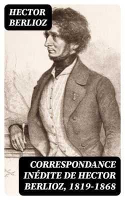 Correspondance inédite de Hector Berlioz, 1819-1868