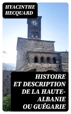 Histoire et description de la Haute-Albanie ou Guégarie