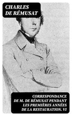 Correspondance de M. de Rémusat pendant les premières années de la Restauration. VI