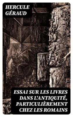 Essai sur les livres dans l'antiquité, particulièrement chez les Romains