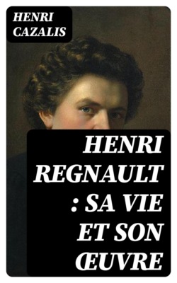 Henri Regnault : sa vie et son œuvre