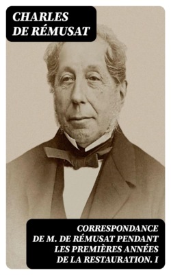 Correspondance de M. de Rémusat pendant les premières années de la Restauration. I