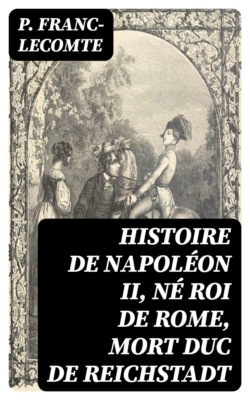 Histoire de Napoléon II, né roi de Rome, mort duc de Reichstadt