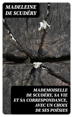 Mademoiselle de Scudéry, sa vie et sa correspondance, avec un choix de ses poésies