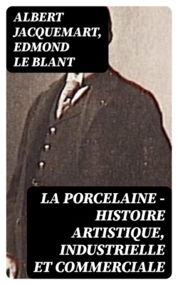 La Porcelaine - Histoire artistique, industrielle et commerciale