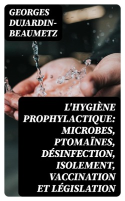 L'hygiène prophylactique: microbes, ptomaïnes, désinfection, isolement, vaccination et législation