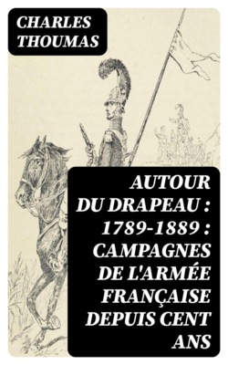 Autour du drapeau : 1789-1889 : campagnes de l'armée française depuis cent ans