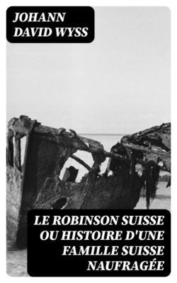 Le Robinson suisse ou Histoire d'une famille suisse naufragée