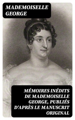 Mémoires inédits de Mademoiselle George, publiés d'après le manuscrit original