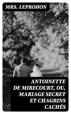Antoinette de Mirecourt, ou, Mariage secret et Chagrins cachés
