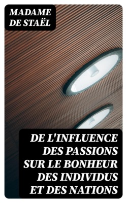 De l'influence des passions sur le bonheur des individus et des nations