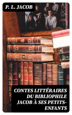 Contes littéraires du bibliophile Jacob à ses petits-enfants