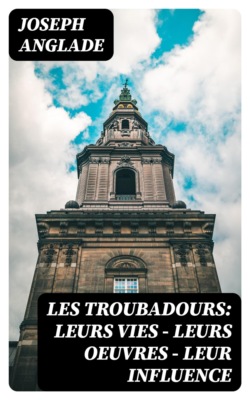 Les Troubadours: Leurs vies — leurs oeuvres — leur influence