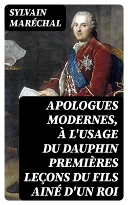Apologues modernes, à l'usage du Dauphin premières leçons du fils ainé d'un roi