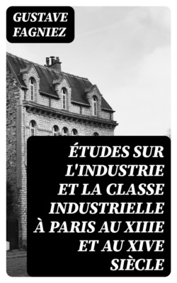 Études sur l'industrie et la classe industrielle à Paris au XIIIe et au XIVe siècle