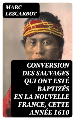 Conversion des Sauvages qui ont esté baptizés en la Nouvelle France, cette année 1610