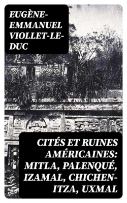 Cités et ruines américaines: Mitla, Palenqué, Izamal, Chichen-Itza, Uxmal