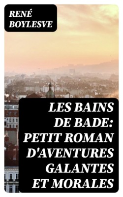 Les Bains de Bade: Petit Roman d'aventures Galantes et morales
