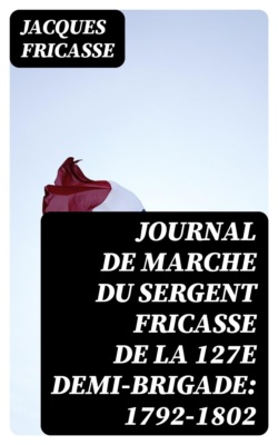 Journal de marche du sergent Fricasse de la 127e demi-brigade: 1792-1802