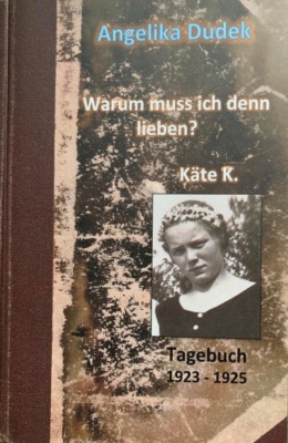 Warum muss ich denn lieben? Tagebuch Käte K. 1923 - 1925