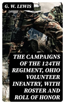 The Campaigns of the 124th Regiment, Ohio Volunteer Infantry, with Roster and Roll of Honor