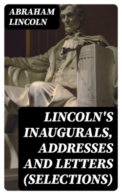 Lincoln's Inaugurals, Addresses and Letters (Selections)