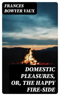 Domestic Pleasures, or, the Happy Fire-side