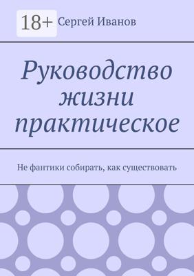 Руководство жизни практическое. Не фантики собирать, как существовать