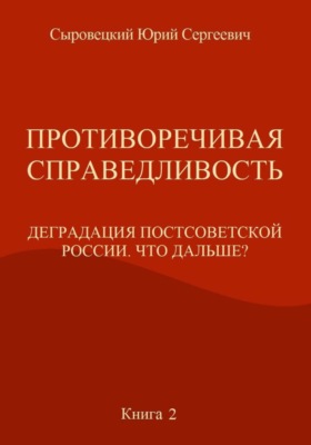 Противоречивая справедливость. Деградация постсоветской России. Что дальше? Книга 2