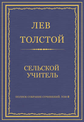 Полное собрание сочинений. Том 8. Педагогические статьи 1860–1863 гг. Сельский учитель