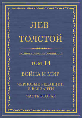 Полное собрание сочинений. Том 14. Война и мир. Черновые редакции и варианты. Часть вторая