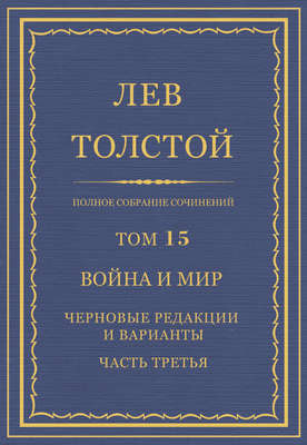 Полное собрание сочинений. Том 15. Война и мир. Черновые редакции и варианты. Часть третья