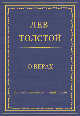Полное собрание сочинений. Том 26. Произведения 1885–1889 гг. О верах