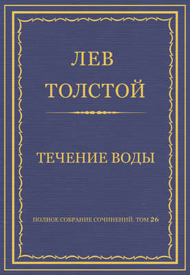 Полное собрание сочинений. Том 26. Произведения 1885–1889 гг. Течение воды