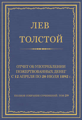Полное собрание сочинений. Том 29. Произведения 1891–1894 гг. Отчет об употреблении пожертвованных денег с 12 апреля по 20 июля 1892 г.