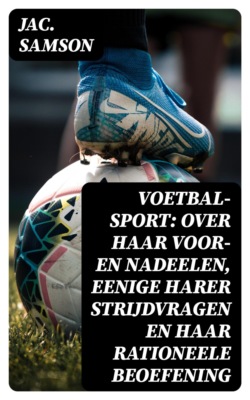 Voetbal-Sport: over haar voor- en nadeelen, eenige harer strijdvragen en haar rationeele beoefening