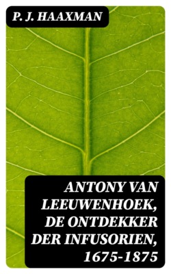 Antony van Leeuwenhoek, de ontdekker der infusorien, 1675-1875