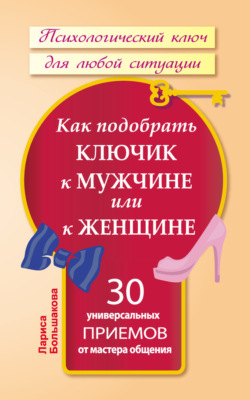 Как подобрать ключик к мужчине или к женщине. 30 универсальных приемов от мастера общения